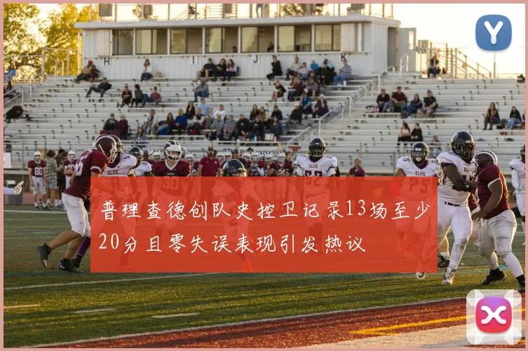 普理查德创队史控卫记录13场至少20分且零失误表现引发热议
