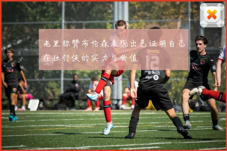 老里称赞布伦森表现出色证明自己在独行侠的实力与价值