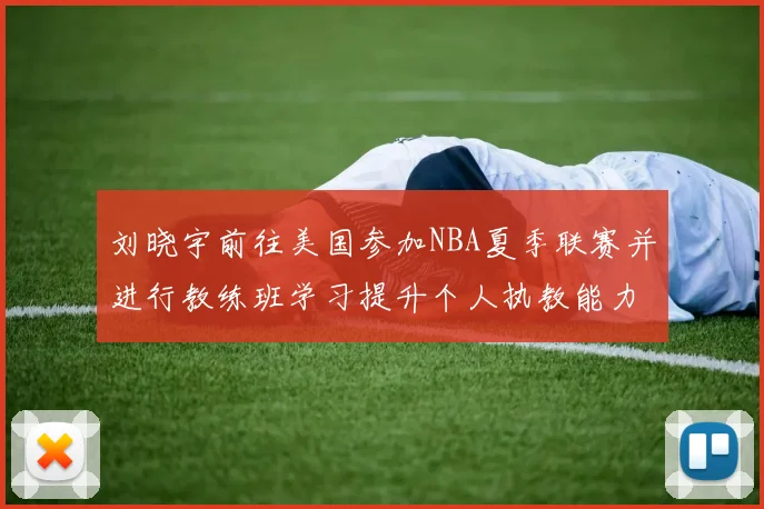 刘晓宇前往美国参加NBA夏季联赛并进行教练班学习提升个人执教能力